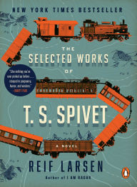 Title: The Selected Works of T. S. Spivet: A Novel, Author: Reif Larsen