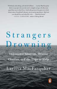 Title: Strangers Drowning: Impossible Idealism, Drastic Choices, and the Urge to Help, Author: Larissa MacFarquhar