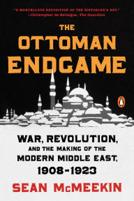 Title: The Ottoman Endgame: War, Revolution, and the Making of the Modern Middle East, 1908-1923, Author: Sean McMeekin