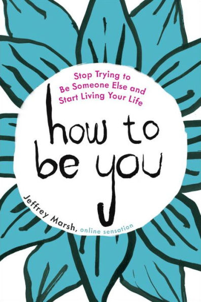 How to Be You: Stop Trying to Be Someone Else and Start Living Your Life