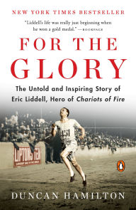 Title: For the Glory: The Untold and Inspiring Story of Eric Liddell, Hero of Chariots of Fire, Author: Duncan Hamilton