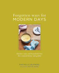 Title: Forgotten Ways for Modern Days: Kitchen Cures and Household Lore for a Natural Home and Garden, Author: Rachelle Blondel