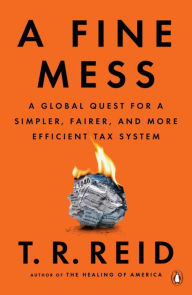 Title: A Fine Mess: A Global Quest for a Simpler, Fairer, and More Efficient Tax System, Author: T. R. Reid
