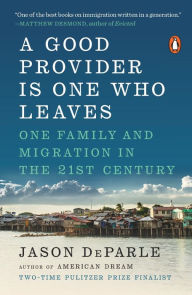 Title: A Good Provider Is One Who Leaves: One Family and Migration in the 21st Century, Author: Jason  DeParle