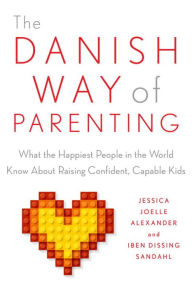 Title: The Danish Way of Parenting: What the Happiest People in the World Know About Raising Confident, Capable Kids, Author: Jessica Joelle Alexander