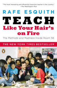 Title: Teach Like Your Hair's on Fire: The Methods and Madness Inside Room 56, Author: Rafe Esquith