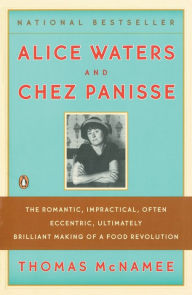 Title: Alice Waters and Chez Panisse: The Romantic, Impractical, Often Eccentric, Ultimately Brilliant Making of a Food Revolution, Author: Thomas McNamee