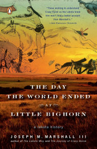 Title: The Day the World Ended at Little Bighorn: A Lakota History, Author: Joseph M. Marshall III