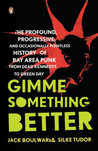 Title: Gimme Something Better: The Profound, Progressive, and Occasionally Pointless History of Bay Area Punk from Dead Kennedys to Green Day, Author: Jack Boulware