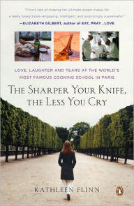 Title: The Sharper Your Knife, the Less You Cry: Love, Laughter, and Tears in Paris at the World's Most Famous Cooking School, Author: Kathleen Flinn