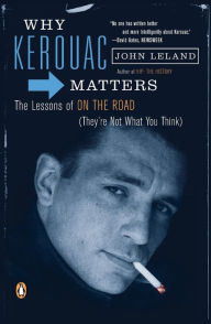 Title: Why Kerouac Matters: The Lessons of On the Road (They're Not What You Think), Author: John Leland