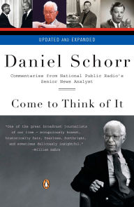 Title: Come to Think of It: Commentaries from National Public Radio's Senior News Analyst, Author: Daniel Schorr