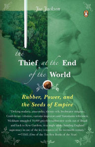 Title: The Thief at the End of the World: Rubber, Power, and the Seeds of Empire, Author: Joe Jackson