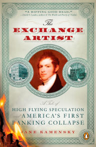Title: The Exchange Artist: A Tale of High-Flying Speculation and America's First Banking Collapse, Author: Jane Kamensky