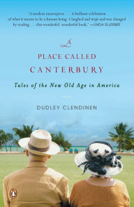 Title: A Place Called Canterbury: Tales of the New Old Age in America, Author: Dudley Clendinen