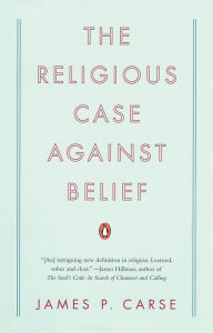 Title: The Religious Case Against Belief, Author: James P. Carse