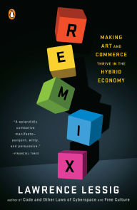 Title: Remix: Making Art and Commerce Thrive in the Hybrid Economy, Author: Lawrence Lessig