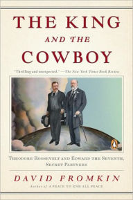 Title: The King and the Cowboy: Theodore Roosevelt and Edward the Seventh, Secret Partners, Author: David Fromkin