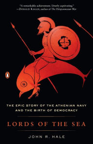 Title: Lords of the Sea: The Epic Story of the Athenian Navy and the Birth of Democracy, Author: John R. Hale