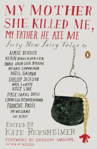 Title: My Mother She Killed Me, My Father He Ate Me: Forty New Fairy Tales, Author: Kate Bernheimer