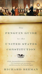 Title: The Penguin Guide to the United States Constitution: A Fully Annotated Declaration of Independence, U.S. Constitution and Amendments, and Selections from The Federalist Papers, Author: Richard Beeman