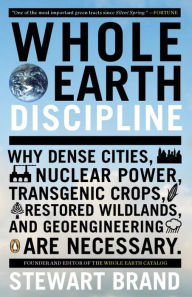 Title: Whole Earth Discipline: Why Dense Cities, Nuclear Power, Transgenic Crops, Restored Wildlands, and Geoengineering Are Necessary, Author: Stewart Brand