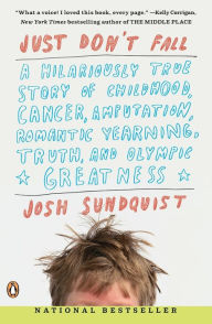 Title: Just Don't Fall: A Hilariously True Story of Childhood, Cancer, Amputation, Romantic Yearning, Truth, and Olympic Greatness, Author: Josh Sundquist