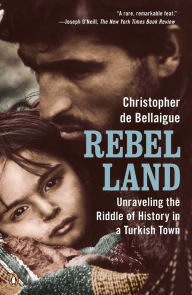 Title: Rebel Land: Unraveling the Riddle of History in a Turkish Town, Author: Christopher de Bellaigue