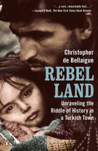 Title: Rebel Land: Unraveling the Riddle of History in a Turkish Town, Author: Christopher de Bellaigue