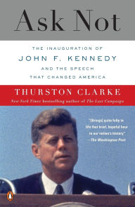 Title: Ask Not: The Inauguration of John F. Kennedy and the Speech That Changed America, Author: Thurston Clarke