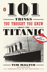 Title: 101 Things You Thought You Knew About the Titanic . . . but Didn't!, Author: Tim Maltin