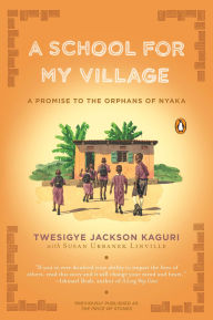 Title: A School for My Village: A Promise to the Orphans of Nyaka, Author: Twesigye Jackson Kaguri