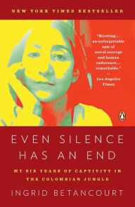 Title: Even Silence Has an End: My Six Years of Captivity in the Colombian Jungle, Author: Ingrid Betancourt