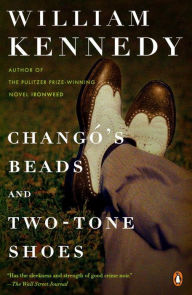 Title: Chango's Beads and Two-Tone Shoes: A Novel, Author: William Kennedy