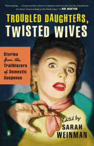 Title: Troubled Daughters, Twisted Wives: Stories from the Trailblazers of Domestic Suspense, Author: Sarah Weinman