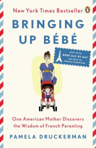 Title: Bringing Up Bébé: One American Mother Discovers the Wisdom of French Parenting, Author: Pamela Druckerman