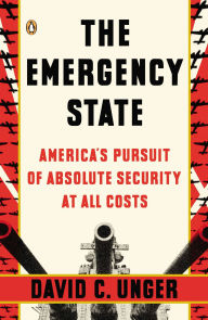 Title: The Emergency State: America's Pursuit of Absolute Security at All Costs, Author: David C. Unger