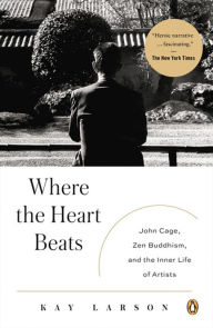 Title: Where the Heart Beats: John Cage, Zen Buddhism, and the Inner Life of Artists, Author: Kay Larson