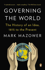 Title: Governing the World: The History of an Idea, 1815 to the Present, Author: Mark Mazower