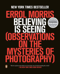 Title: Believing Is Seeing: Observations on the Mysteries of Photography, Author: Errol Morris