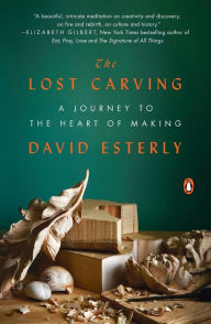 Title: The Lost Carving: A Journey to the Heart of Making, Author: David Esterly
