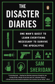 Title: The Disaster Diaries: One Man's Quest to Learn Everything Necessary to Survive the Apocalypse, Author: Sam Sheridan
