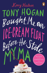Title: Tony Hogan Bought Me an Ice-Cream Float Before He Stole My Ma: A Novel, Author: Kerry Hudson