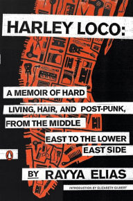 Title: Harley Loco: A Memoir of Hard Living, Hair, and Post-Punk, from the Middle East to the Lower East Side, Author: Rayya Elias