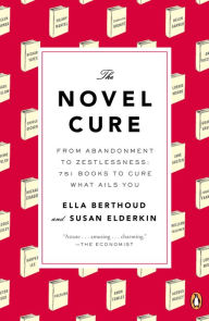 Title: The Novel Cure: From Abandonment to Zestlessness: 751 Books to Cure What Ails You, Author: Ella Berthoud