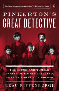 Title: Pinkerton's Great Detective: The Rough-and-Tumble Career of James McParland, America's Sherlock Holmes, Author: Beau Riffenburgh