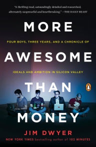 Title: More Awesome Than Money: Four Boys, Three Years, and a Chronicle of Ideals and Ambition in Silicon Valley, Author: Jim Dwyer