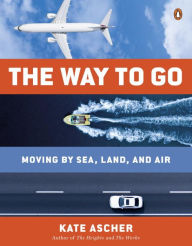 Title: The Way to Go: Moving by Sea, Land, and Air, Author: Kate Ascher