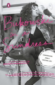Title: Bukowski in a Sundress: Confessions from a Writing Life, Author: Kim Addonizio