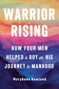 Free download books for pc Warrior Rising: How Four Men Helped a Boy on his Journey to Manhood 9780143129820 English version by MaryAnne Howland, Michael Smith